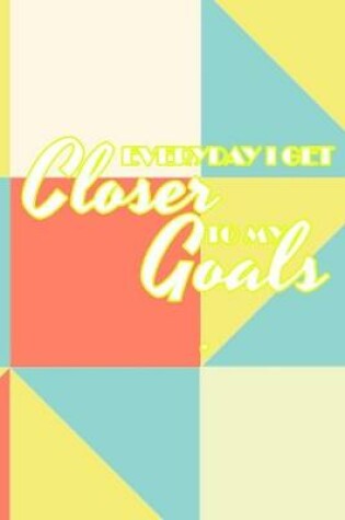 Cover of Everyday I Get Closer to My Goals