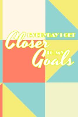 Book cover for Everyday I Get Closer to My Goals