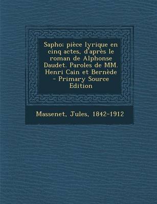 Book cover for Sapho; piece lyrique en cinq actes, d'apres le roman de Alphonse Daudet. Paroles de MM. Henri Cain et Bernede