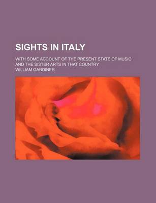 Book cover for Sights in Italy; With Some Account of the Present State of Music and the Sister Arts in That Country