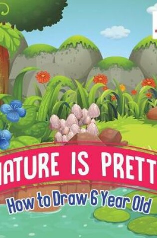 Cover of Nature is Pretty How to Draw 6 Year Old