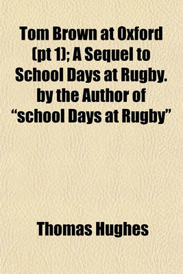 Book cover for Tom Brown at Oxford (PT 1); A Sequel to School Days at Rugby. by the Author of "School Days at Rugby"