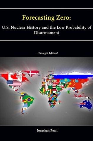 Cover of Forecasting Zero: U.S. Nuclear History and the Low Probability of Disarmament [Enlarged Edition]