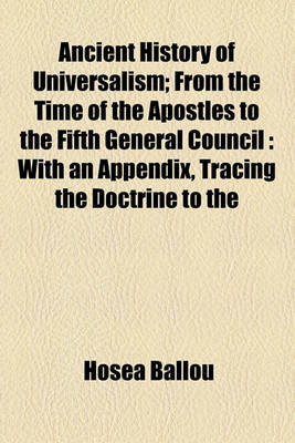 Book cover for Ancient History of Universalism; From the Time of the Apostles to the Fifth General Council with an Appendix, Tracing the Doctrine to the Reformation