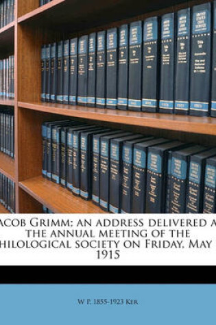 Cover of Jacob Grimm; An Address Delivered at the Annual Meeting of the Philological Society on Friday, May 7, 1915