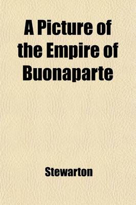 Book cover for A Picture of the Empire of Buonaparte; And His Federate Nations Or, the Belgian Traveller Being a Tour Through Holland, France and Switzerland, During the Years 1804-5. in a Series of Letters from a Nobleman to a Minister of State