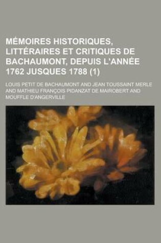 Cover of Memoires Historiques, Litteraires Et Critiques de Bachaumont, Depuis L'Annee 1762 Jusques 1788 (1)