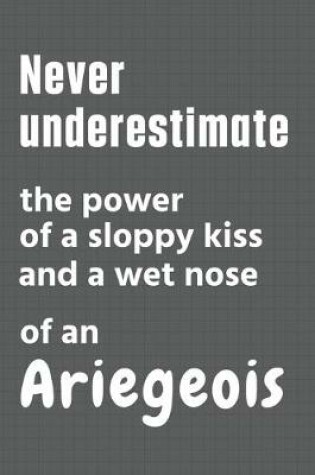 Cover of Never underestimate the power of a sloppy kiss and a wet nose of an Ariegeois