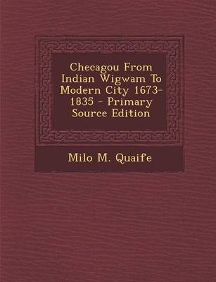 Book cover for Checagou from Indian Wigwam to Modern City 1673-1835 - Primary Source Edition