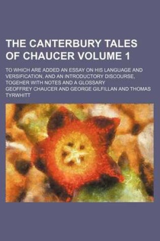 Cover of The Canterbury Tales of Chaucer; To Which Are Added an Essay on His Language and Versification, and an Introductory Discourse, Togeher with Notes and a Glossary Volume 1