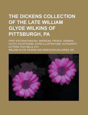 Book cover for The Dickens Collection of the Late William Glyde Wilkins of Pittsburgh, Pa; First Editions English, American, French, German, Dutch, Exceptional Extra Illustrations, Autograph Letters, Play Bills, Etc