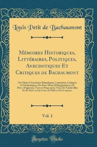 Cover of Mémoires Historiques, Littéraires, Politiques, Anecdotiques Et Critiques de Bachaumont, Vol. 1