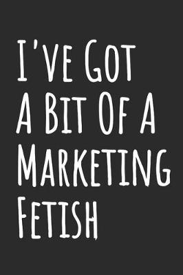 Book cover for I've Got A Bit Of A Marketing Fetish
