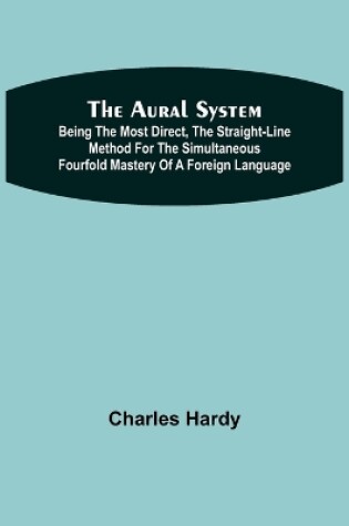 Cover of The Aural System; Being the Most Direct, the Straight-Line Method for the Simultaneous Fourfold Mastery of a Foreign Language.