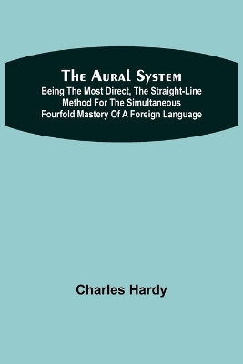 Cover of The Aural System; Being the Most Direct, the Straight-Line Method for the Simultaneous Fourfold Mastery of a Foreign Language.