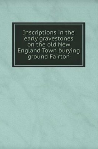 Cover of Inscriptions in the early gravestones on the old New England Town burying ground Fairton