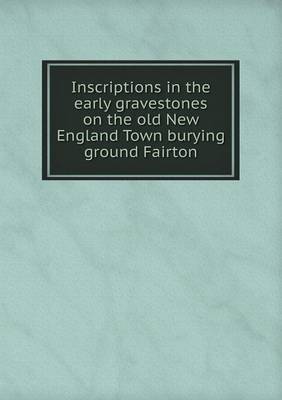Book cover for Inscriptions in the early gravestones on the old New England Town burying ground Fairton