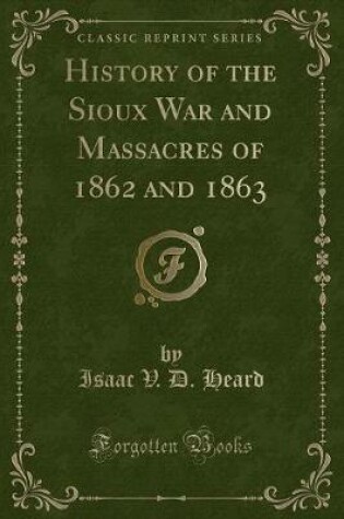 Cover of History of the Sioux War and Massacres of 1862 and 1863 (Classic Reprint)