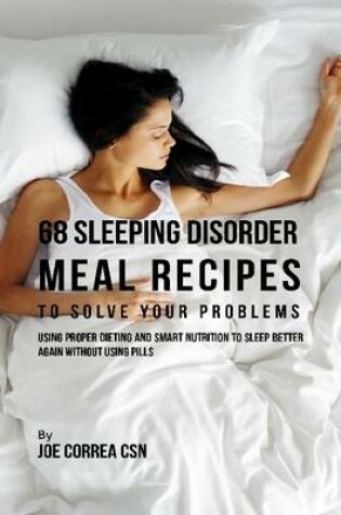 Cover of 68 Sleeping Disorder Meal Recipes to Solve Your Problems : Using Proper Dieting and Smart Nutrition to Sleep Better Again Without Using Pills