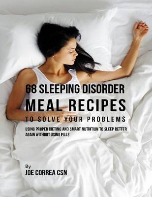 Book cover for 68 Sleeping Disorder Meal Recipes to Solve Your Problems : Using Proper Dieting and Smart Nutrition to Sleep Better Again Without Using Pills