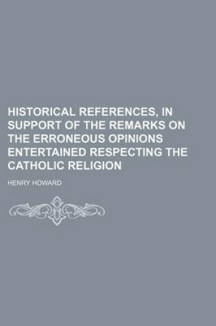 Cover of Historical References, in Support of the Remarks on the Erroneous Opinions Entertained Respecting the Catholic Religion