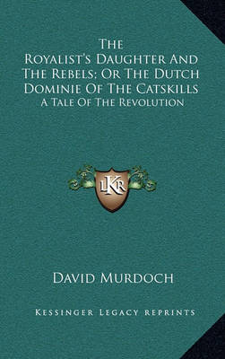 Book cover for The Royalist's Daughter and the Rebels; Or the Dutch Dominie of the Catskills