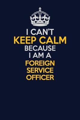 Cover of I Can't Keep Calm Because I Am A Foreign Service Officer