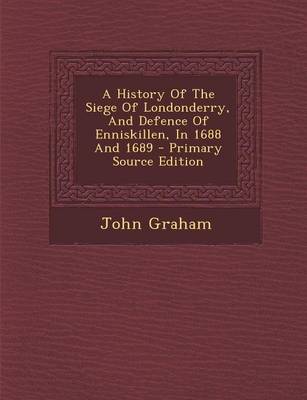 Book cover for A History of the Siege of Londonderry, and Defence of Enniskillen, in 1688 and 1689 - Primary Source Edition