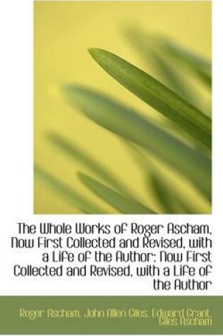 Cover of The Whole Works of Roger Ascham, Now First Collected and Revised, with a Life of the Author