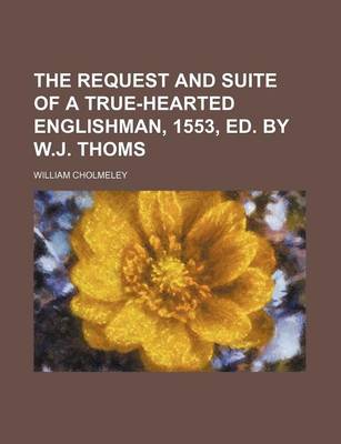 Book cover for The Request and Suite of a True-Hearted Englishman, 1553, Ed. by W.J. Thoms