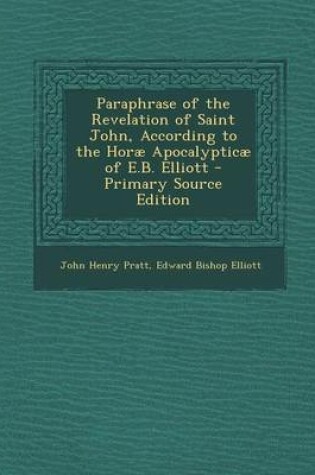 Cover of Paraphrase of the Revelation of Saint John, According to the Horae Apocalypticae of E.B. Elliott - Primary Source Edition