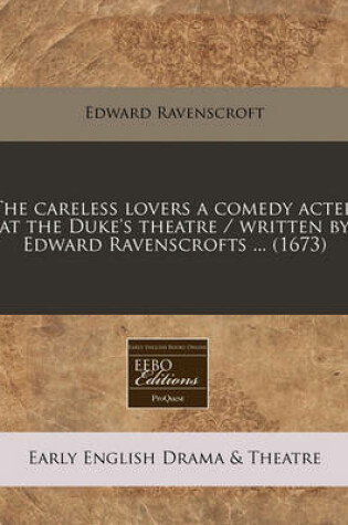 Cover of The Careless Lovers a Comedy Acted at the Duke's Theatre / Written by Edward Ravenscrofts ... (1673)