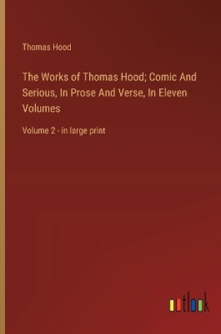 Cover of The Works of Thomas Hood; Comic And Serious, In Prose And Verse, In Eleven Volumes