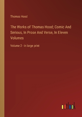 Book cover for The Works of Thomas Hood; Comic And Serious, In Prose And Verse, In Eleven Volumes