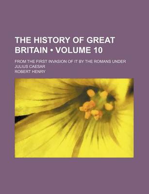 Book cover for The History of Great Britain (Volume 10); From the First Invasion of It by the Romans Under Julius Caesar