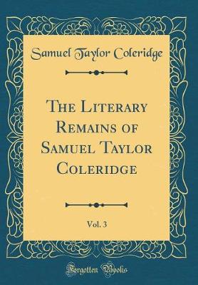 Book cover for The Literary Remains of Samuel Taylor Coleridge, Vol. 3 (Classic Reprint)