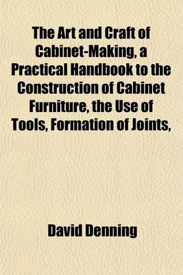 Book cover for The Art and Craft of Cabinet-Making, a Practical Handbook to the Construction of Cabinet Furniture, the Use of Tools, Formation of Joints,