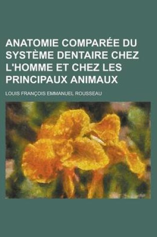 Cover of Anatomie Comparee Du Systeme Dentaire Chez L'Homme Et Chez Les Principaux Animaux