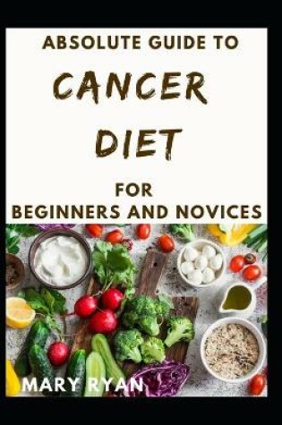 Cover of Absolute Guide To Cancer Diet For Beginners And Novices