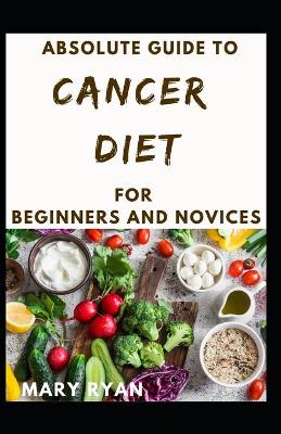 Book cover for Absolute Guide To Cancer Diet For Beginners And Novices