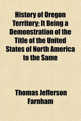 Book cover for History of Oregon Territory; It Being a Demonstration of the Title of the United States of North America to the Same