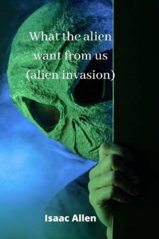 Cover of what the alien want from us (alien invasion)