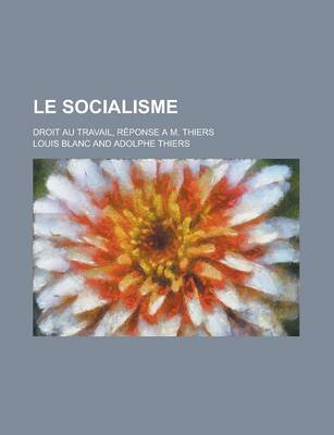 Book cover for Le Socialisme; Droit Au Travail, Reponse A M. Thiers