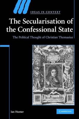 Book cover for Secularization of the Confessional State, The: The Political Thought of Christian Thomasius. Ideas in Context.