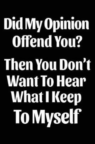 Cover of Did My Opinion Offend You? Then You Don't Want to Hear What I Keep to Myself