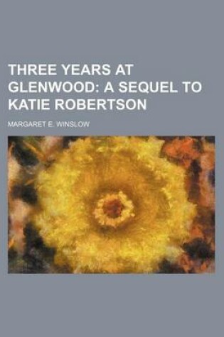 Cover of Three Years at Glenwood; A Sequel to Katie Robertson