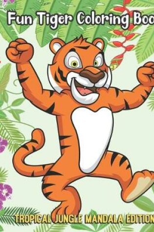 Cover of Fun Tiger Coloring Book Tropical Jungle Mandala Edition