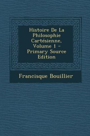 Cover of Histoire de La Philosophie Cartesienne, Volume 1