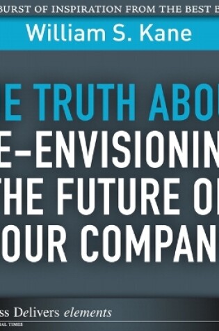 Cover of Truth About Re-Envisioning the Future of Your Company, The