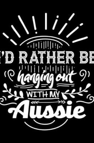 Cover of I'd Rather Be Hanging Out With My Aussie